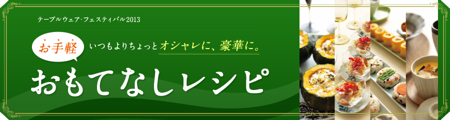 テーブルウェア・フェスティバル2013 いつもよりちょっとオシャレに、豪華に。お手軽おもてなしレシピ