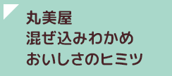 丸美屋混ぜ込みわかめおいしさのヒミツ