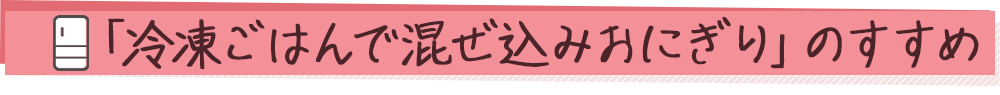 「冷凍ごはんで混ぜ込みおにぎり」のすすめ