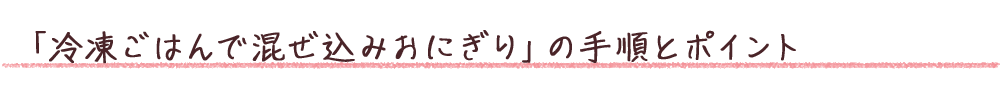 「冷凍ごはんで混ぜ込みおにぎり」の手順とポイント